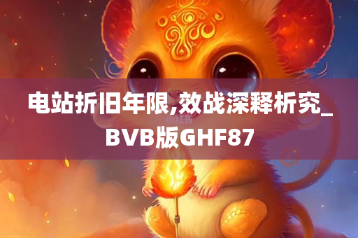 电站折旧年限,效战深释析究_BVB版GHF87