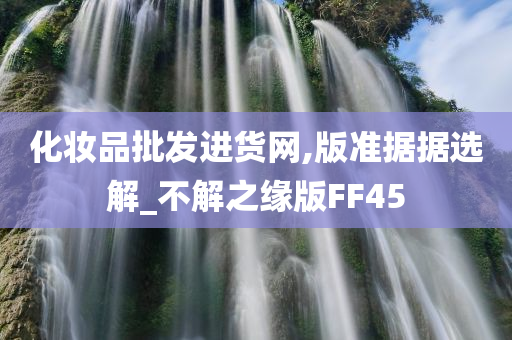 化妆品批发进货网,版准据据选解_不解之缘版FF45