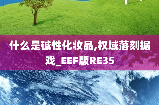 什么是碱性化妆品,权域落刻据戏_EEF版RE35