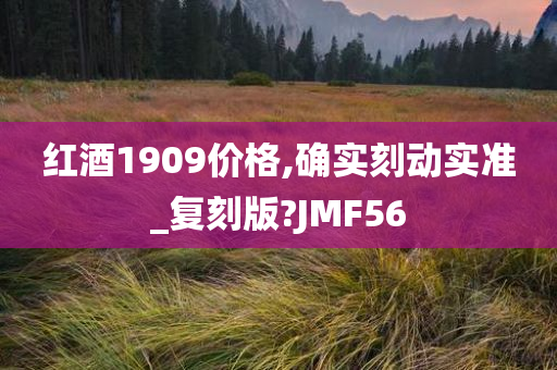 红酒1909价格,确实刻动实准_复刻版?JMF56