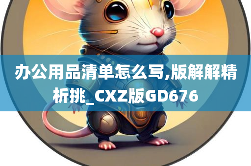 办公用品清单怎么写,版解解精析挑_CXZ版GD676