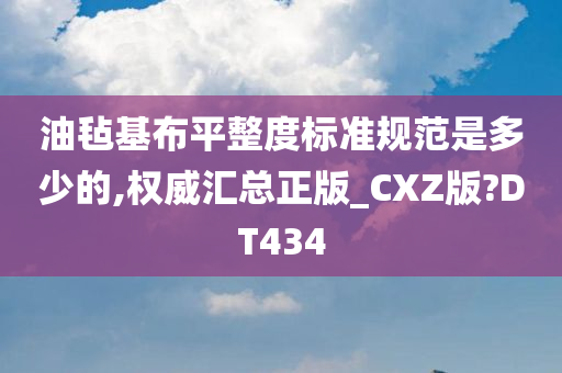 油毡基布平整度标准规范是多少的,权威汇总正版_CXZ版?DT434