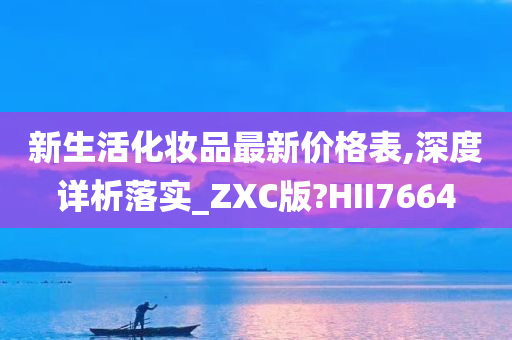 新生活化妆品最新价格表,深度详析落实_ZXC版?HII7664