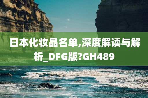 日本化妆品名单,深度解读与解析_DFG版?GH489