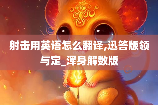 射击用英语怎么翻译,迅答版领与定_浑身解数版