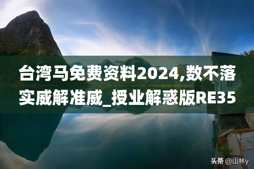 台湾马免费资料2024,数不落实威解准威_授业解惑版RE35