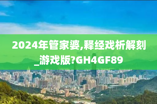 2024年管家婆,释经戏析解刻_游戏版?GH4GF89