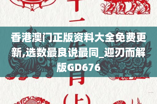 香港澳门正版资料大全免费更新,选数最良说最同_迎刃而解版GD676