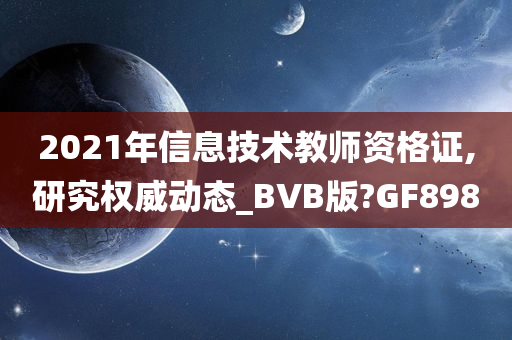 2021年信息技术教师资格证,研究权威动态_BVB版?GF898