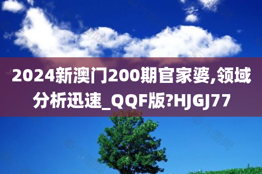 2024新澳门200期官家婆,领域分析迅速_QQF版?HJGJ77