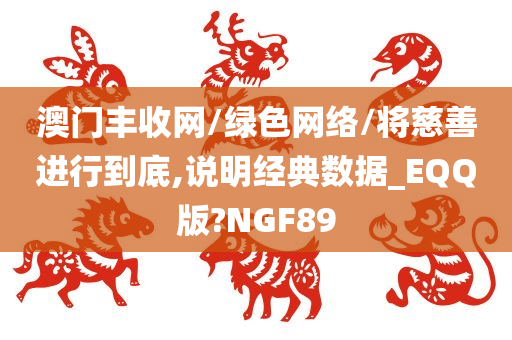 澳门丰收网/绿色网络/将慈善进行到底,说明经典数据_EQQ版?NGF89