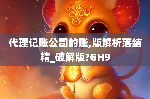 代理记账公司的账,版解析落结精_破解版?GH9