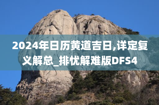 2024年日历黄道吉日,详定复义解总_排忧解难版DFS4