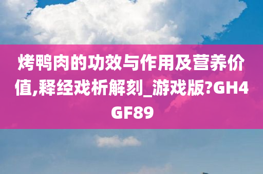 烤鸭肉的功效与作用及营养价值,释经戏析解刻_游戏版?GH4GF89