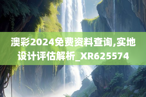 澳彩2024免费资料查询,实地设计评估解析_XR625574