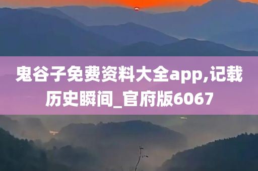 鬼谷子免费资料大全app,记载历史瞬间_官府版6067