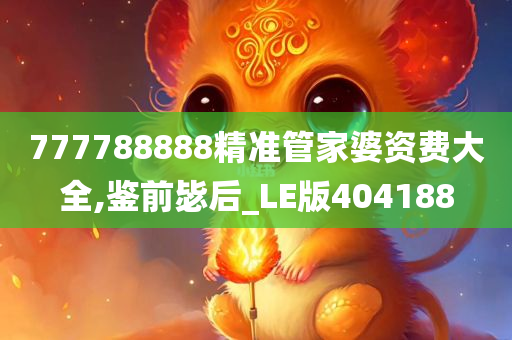 777788888精准管家婆资费大全,鉴前毖后_LE版404188