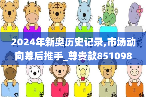 2024年新奥历史记录,市场动向幕后推手_尊贵款851098