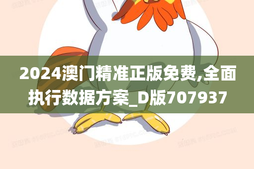 2024澳门精准正版免费,全面执行数据方案_D版707937