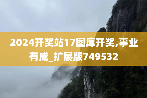 2024开奖站17图库开奖,事业有成_扩展版749532