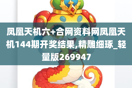 凤凰天机六+合网资料网凤凰天机144期开奖结果,精雕细琢_轻量版269947