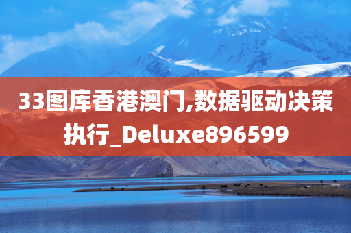 33图库香港澳门,数据驱动决策执行_Deluxe896599