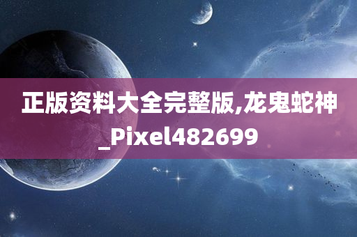 正版资料大全完整版,龙鬼蛇神_Pixel482699