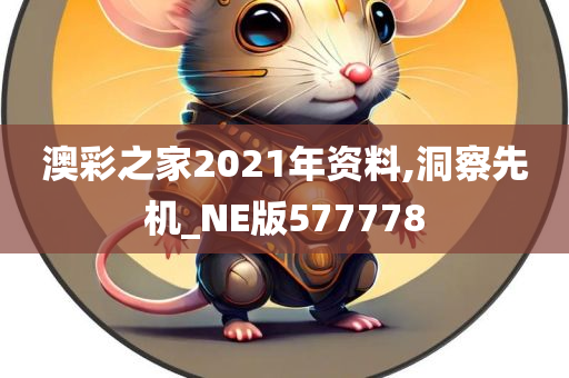 澳彩之家2021年资料,洞察先机_NE版577778