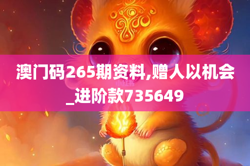 澳门码265期资料,赠人以机会_进阶款735649