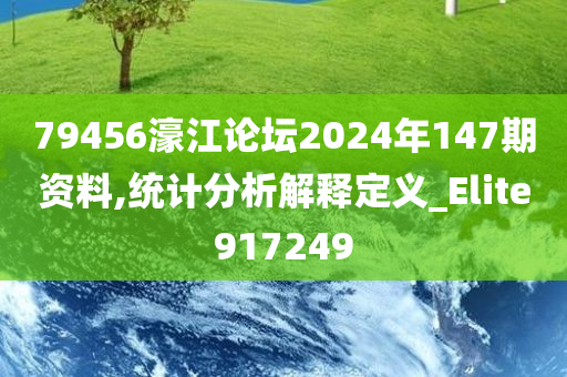 79456濠江论坛2024年147期资料,统计分析解释定义_Elite917249