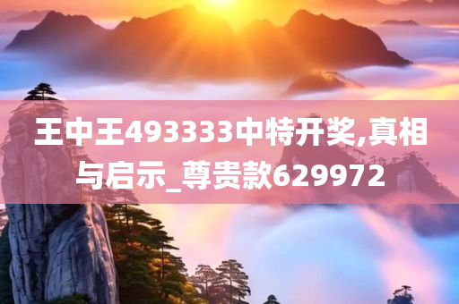 王中王493333中特开奖,真相与启示_尊贵款629972