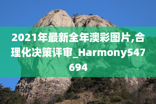 2021年最新全年澳彩图片,合理化决策评审_Harmony547694