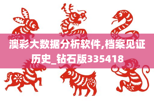 澳彩大数据分析软件,档案见证历史_钻石版335418