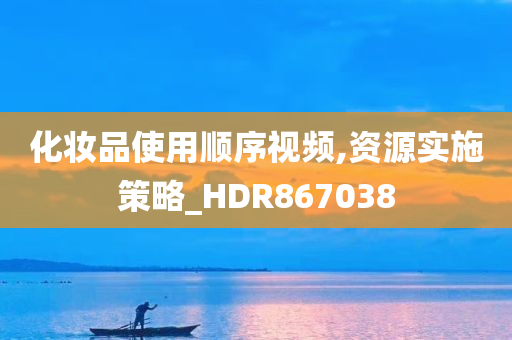 化妆品使用顺序视频,资源实施策略_HDR867038