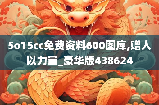 5o15cc免费资料600图库,赠人以力量_豪华版438624