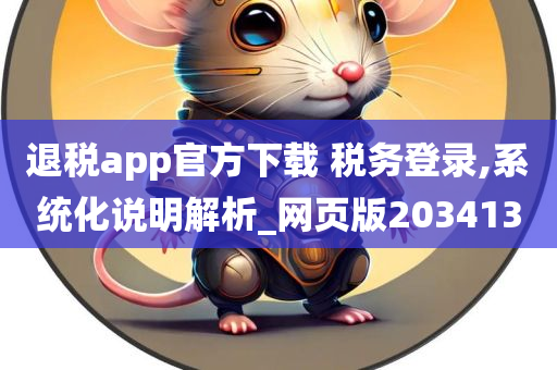 退税app官方下载 税务登录,系统化说明解析_网页版203413