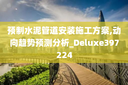 预制水泥管道安装施工方案,动向趋势预测分析_Deluxe397224