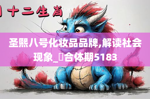 圣熙八号化妆品品牌,解读社会现象_‌合体期5183