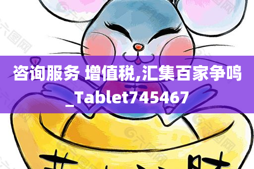 咨询服务 增值税,汇集百家争鸣_Tablet745467