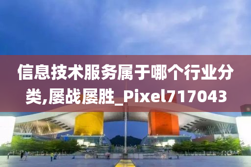 信息技术服务属于哪个行业分类,屡战屡胜_Pixel717043