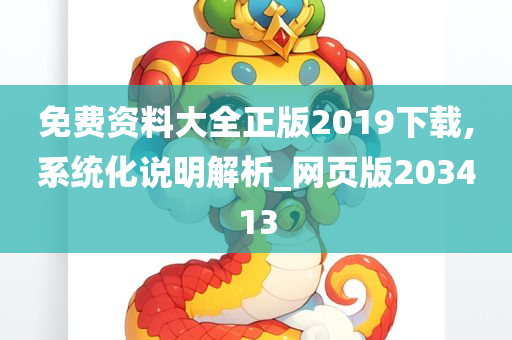 免费资料大全正版2019下载,系统化说明解析_网页版203413