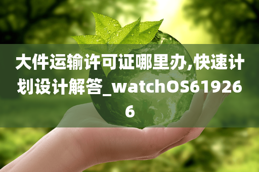 大件运输许可证哪里办,快速计划设计解答_watchOS619266