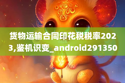 货物运输合同印花税税率2023,鉴机识变_android291350