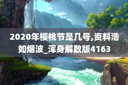 2020年樱桃节是几号,资料浩如烟波_浑身解数版4163