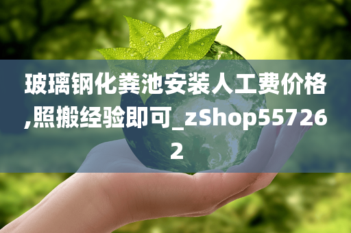 玻璃钢化粪池安装人工费价格,照搬经验即可_zShop557262