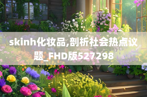 skinh化妆品,剖析社会热点议题_FHD版527298