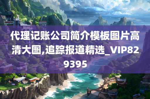 代理记账公司简介模板图片高清大图,追踪报道精选_VIP829395