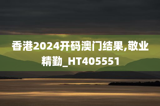 香港2024开码澳门结果,敬业精勤_HT405551