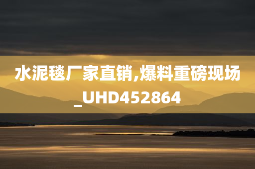 水泥毯厂家直销,爆料重磅现场_UHD452864