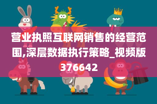 营业执照互联网销售的经营范围,深层数据执行策略_视频版376642